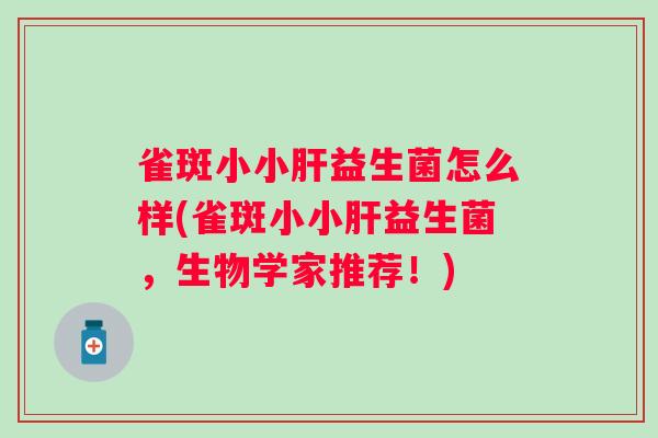 雀斑小小益生菌怎么样(雀斑小小益生菌，生物学家推荐！)