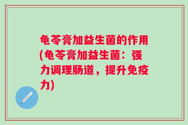 龟苓膏加益生菌的作用(龟苓膏加益生菌：强力调理肠道，提升力)