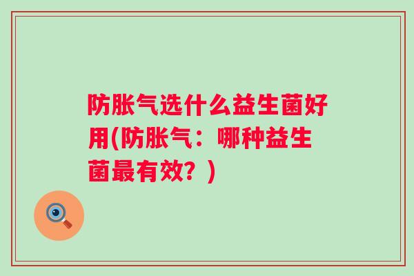 防选什么益生菌好用(防：哪种益生菌有效？)