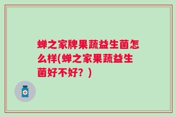 蝉之家牌果蔬益生菌怎么样(蝉之家果蔬益生菌好不好?) 蝉之家牌果蔬益生菌怎么样(蝉之家果蔬益生菌好不好?)