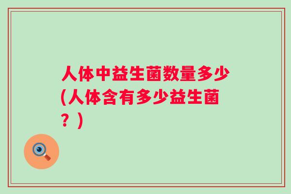人体中益生菌数量多少(人体含有多少益生菌?) 人体中益生菌数量多少(人体含有多少益生菌?)