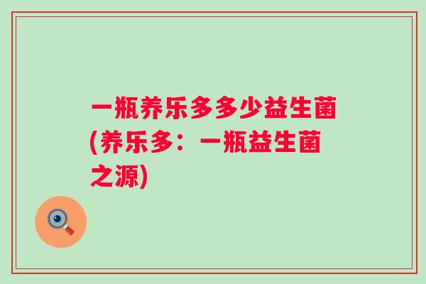 一瓶养乐多多少益生菌(养乐多：一瓶益生菌之源)