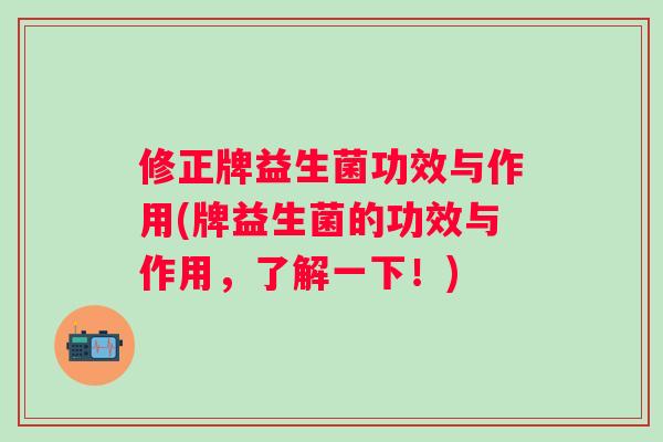 修正牌益生菌功效与作用(牌益生菌的功效与作用，了解一下！)
