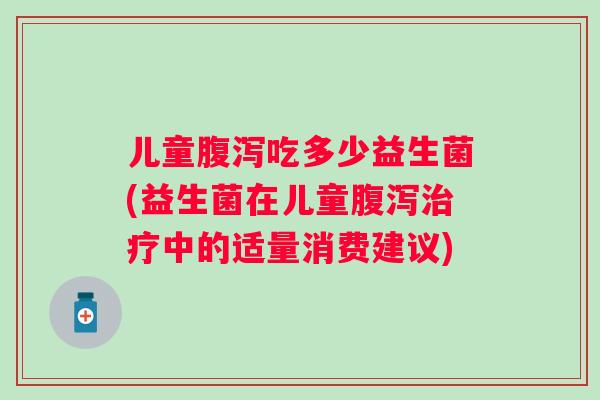 儿童吃多少益生菌(益生菌在儿童中的适量消费建议)
