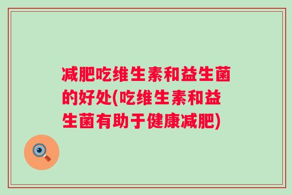 吃维生素和益生菌的好处(吃维生素和益生菌有助于健康)