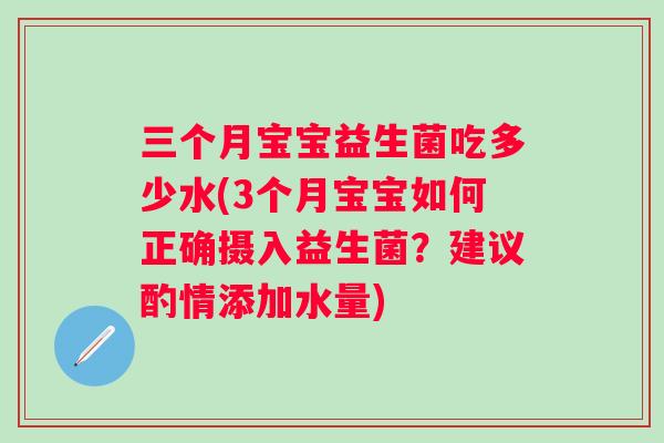 三个月宝宝益生菌吃多少水(3个月宝宝如何正确摄入益生菌？建议酌情添加水量)