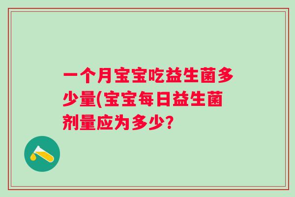 一个月宝宝吃益生菌多少量(宝宝每日益生菌剂量应为多少？