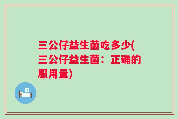 三公仔益生菌吃多少(三公仔益生菌：正确的服用量)