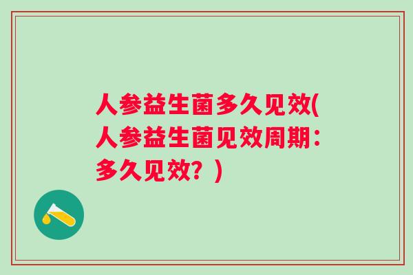 人参益生菌多久见效(人参益生菌见效周期：多久见效？)