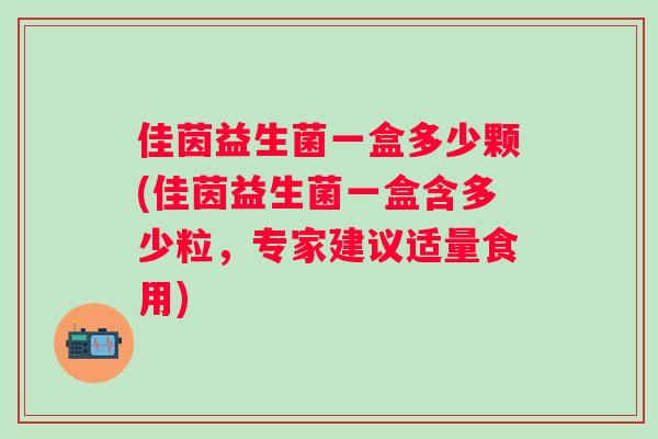 佳茵益生菌一盒多少颗(佳茵益生菌一盒含多少粒，专家建议适量食用)