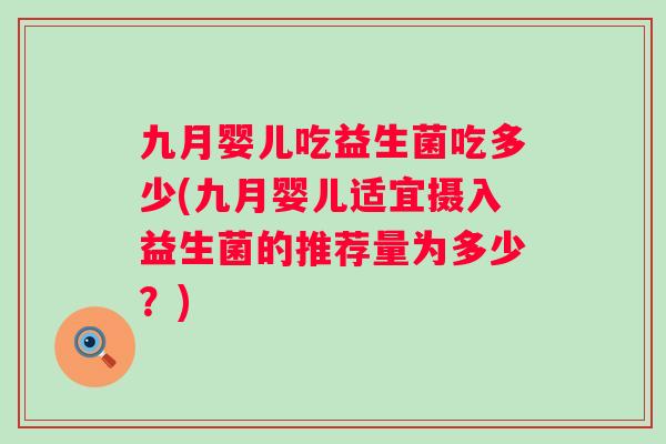 九月婴儿吃益生菌吃多少(九月婴儿适宜摄入益生菌的推荐量为多少?) 九月婴儿吃益生菌吃多少(九月婴儿适宜摄入益生菌的推荐量为多少?)