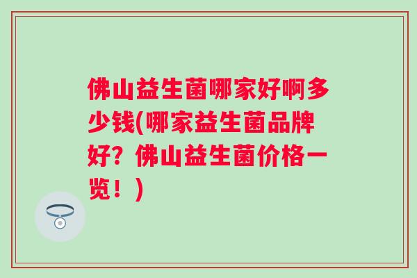 佛山益生菌哪家好啊多少钱(哪家益生菌品牌好？佛山益生菌价格一览！)