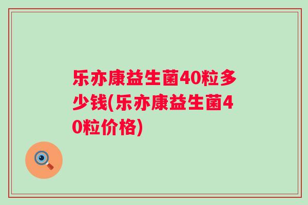 乐亦康益生菌40粒多少钱(乐亦康益生菌40粒价格) 乐亦康益生菌40粒多少钱(乐亦康益生菌40粒价格)