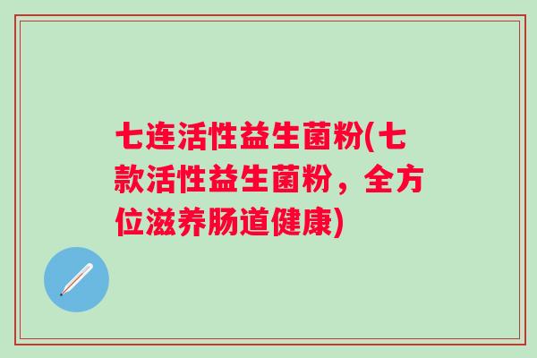 七连活性益生菌粉(七款活性益生菌粉,全方位滋养肠道健康) 七连活性益生菌粉(七款活性益生菌粉,全方位滋养肠道健康)