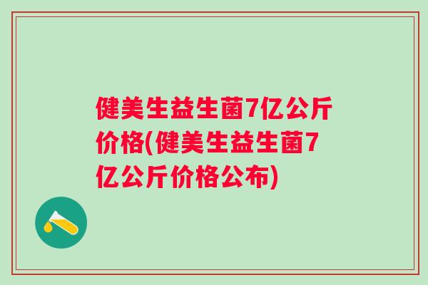 健美生益生菌7亿公斤价格(健美生益生菌7亿公斤价格公布) 健美生益生菌7亿公斤价格(健美生益生菌7亿公斤价格公布)