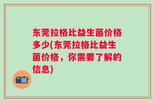 东莞拉格比益生菌价格多少(东莞拉格比益生菌价格,你需要了解的信息) 东莞拉格比益生菌价格多少(东莞拉格比益生菌价格,你需要了解的信息)