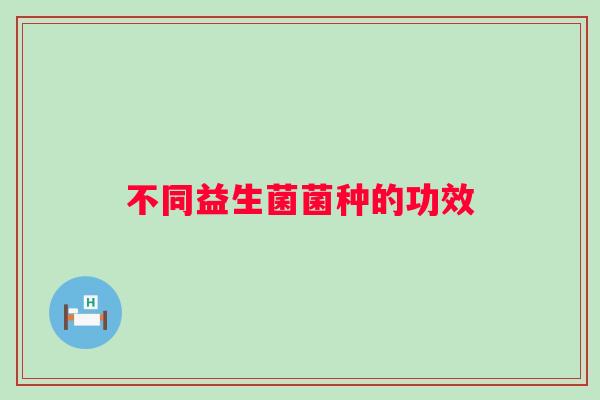 不同益生菌菌种的功效