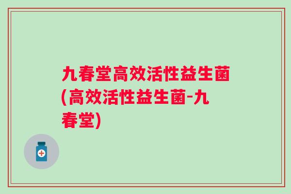 九春堂高效活性益生菌(高效活性益生菌-九春堂) 九春堂高效活性益生菌(高效活性益生菌-九春堂)