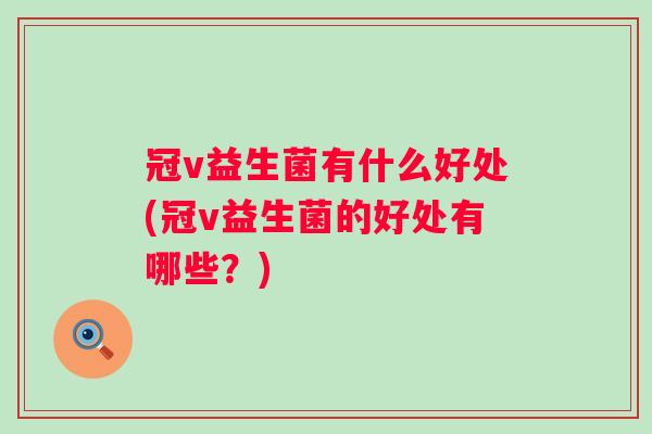 冠v益生菌有什么好处(冠v益生菌的好处有哪些?) 冠v益生菌有什么好处(冠v益生菌的好处有哪些?)