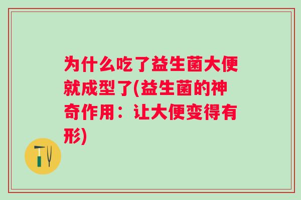 为什么吃了益生菌大便就成型了(益生菌的神奇作用:让大便变得有形) 为什么吃了益生菌大便就成型了(益生菌的神奇作用:让大便变得有形)