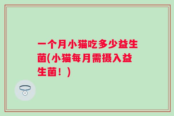 一个月小猫吃多少益生菌(小猫每月需摄入益生菌！)