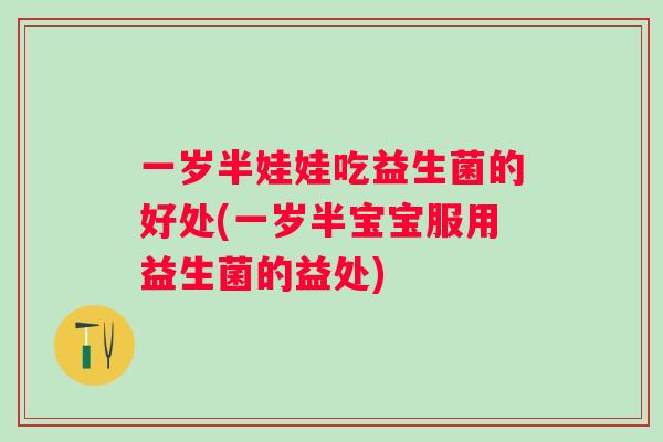 一岁半娃娃吃益生菌的好处(一岁半宝宝服用益生菌的益处)