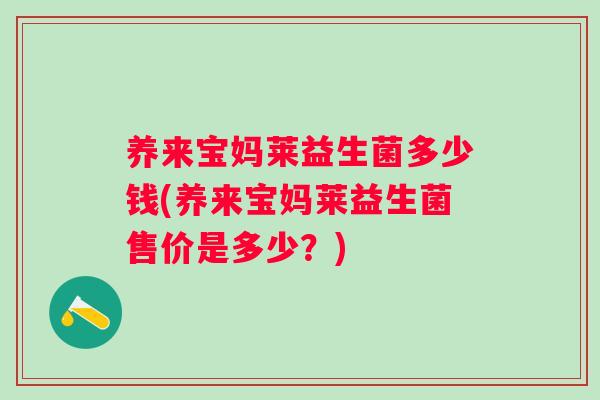 养来宝妈莱益生菌多少钱(养来宝妈莱益生菌售价是多少？)