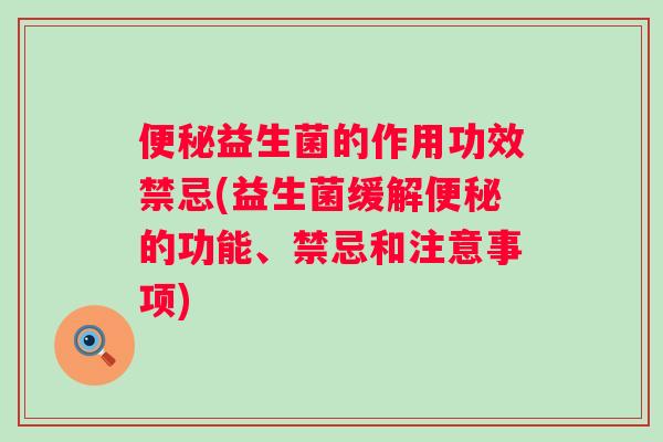 益生菌的作用功效禁忌(益生菌缓解的功能、禁忌和注意事项) 益生菌的作用功效禁忌(益生菌缓解的功能、禁忌和注意事项)