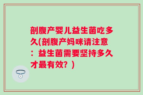 剖腹产婴儿益生菌吃多久(剖腹产妈咪请注意：益生菌需要坚持多久才有效？)