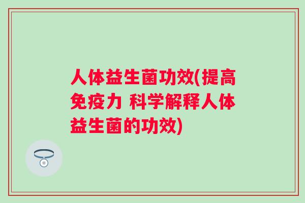 人体益生菌功效(提高力 科学解释人体益生菌的功效)