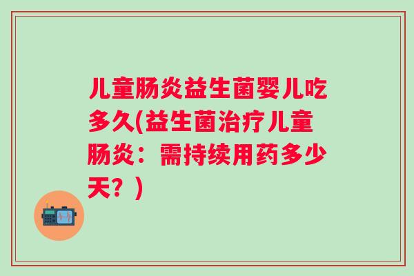 儿童益生菌婴儿吃多久(益生菌儿童：需持续用药多少天？)