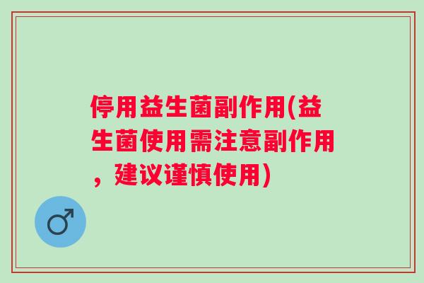 停用益生菌副作用(益生菌使用需注意副作用，建议谨慎使用)