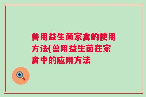 兽用益生菌家禽的使用方法(兽用益生菌在家禽中的应用方法
