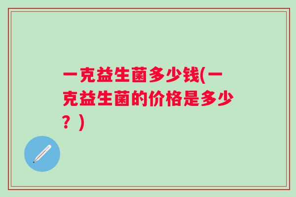 一克益生菌多少钱(一克益生菌的价格是多少？)