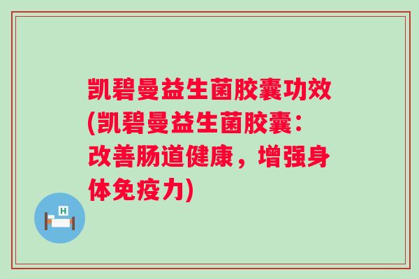 凯碧曼益生菌胶囊功效(凯碧曼益生菌胶囊:改善肠道健康,增强身体力) 凯碧曼益生菌胶囊功效(凯碧曼益生菌胶囊:改善肠道健康,增强身体力)
