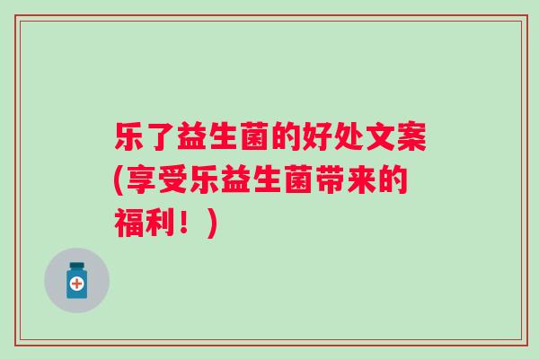 乐了益生菌的好处文案(享受乐益生菌带来的福利！)
