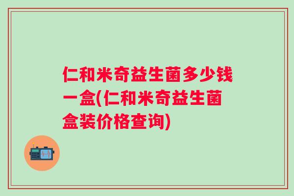 仁和米奇益生菌多少钱一盒(仁和米奇益生菌盒装价格查询) 仁和米奇益生菌多少钱一盒(仁和米奇益生菌盒装价格查询)