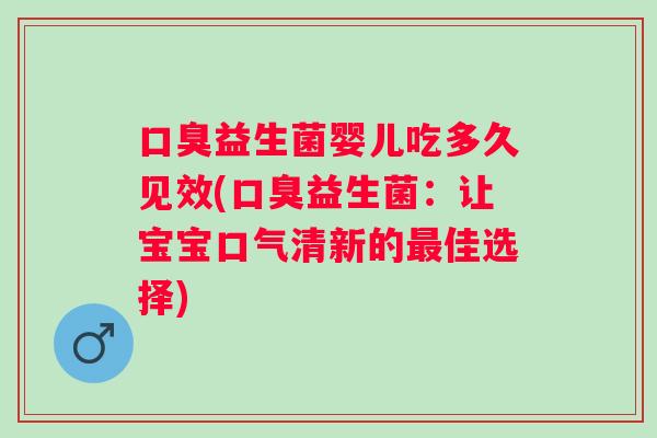 益生菌婴儿吃多久见效(益生菌：让宝宝口气清新的佳选择)