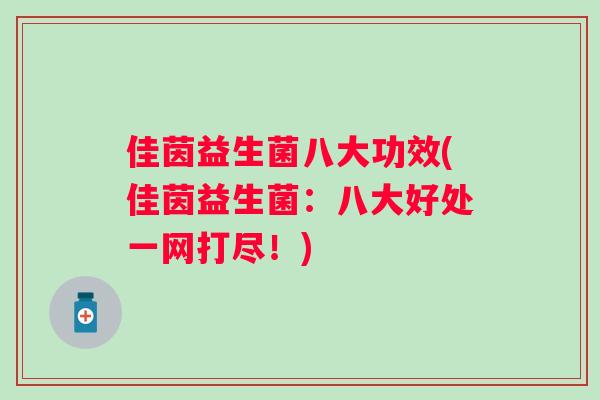 佳茵益生菌八大功效(佳茵益生菌:八大好处一网打尽!) 佳茵益生菌八大功效(佳茵益生菌:八大好处一网打尽!)