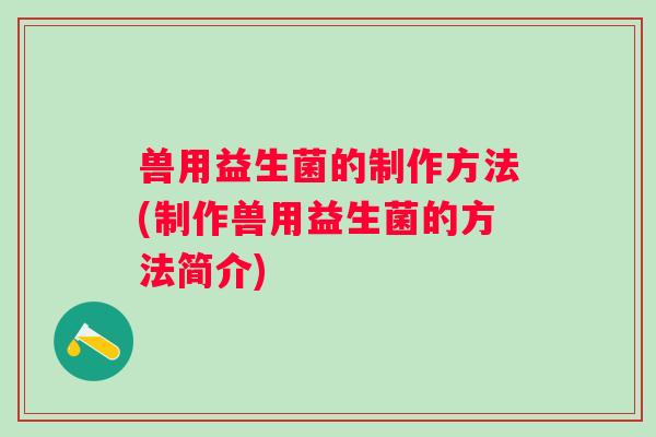 兽用益生菌的制作方法(制作兽用益生菌的方法简介)