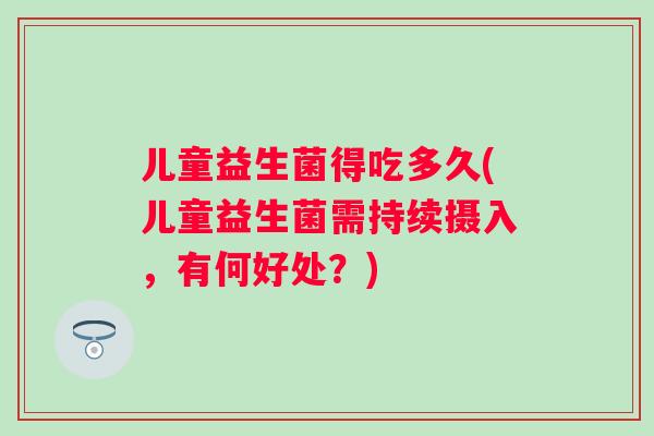 儿童益生菌得吃多久(儿童益生菌需持续摄入，有何好处？)