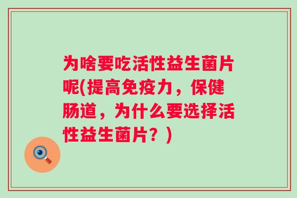 为啥要吃活性益生菌片呢(提高力,保健肠道,为什么要选择活性益生菌片?) 为啥要吃活性益生菌片呢(提高力,保健肠道,为什么要选择活性益生菌片?)