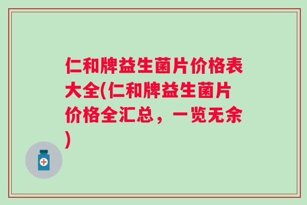 仁和牌益生菌片价格表大全(仁和牌益生菌片价格全汇总,一览无余) 仁和牌益生菌片价格表大全(仁和牌益生菌片价格全汇总,一览无余)