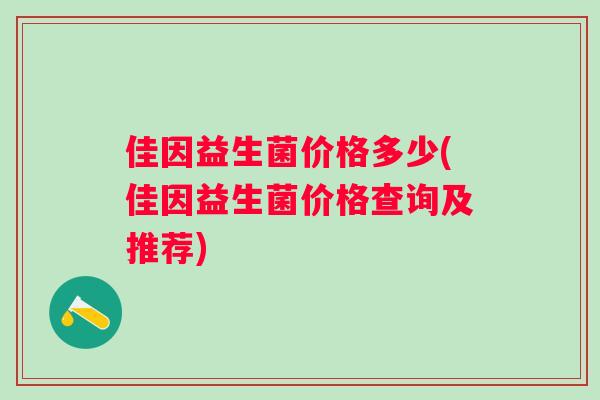 佳因益生菌价格多少(佳因益生菌价格查询及推荐)