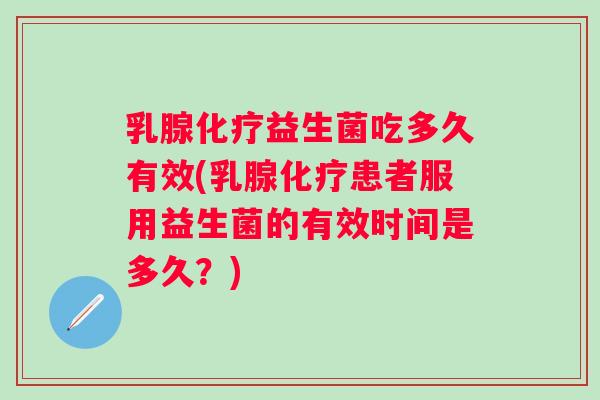 乳腺益生菌吃多久有效(乳腺患者服用益生菌的有效时间是多久？)