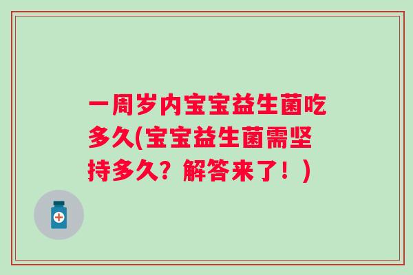 一周岁内宝宝益生菌吃多久(宝宝益生菌需坚持多久?解答来了!) 一周岁内宝宝益生菌吃多久(宝宝益生菌需坚持多久?解答来了!)
