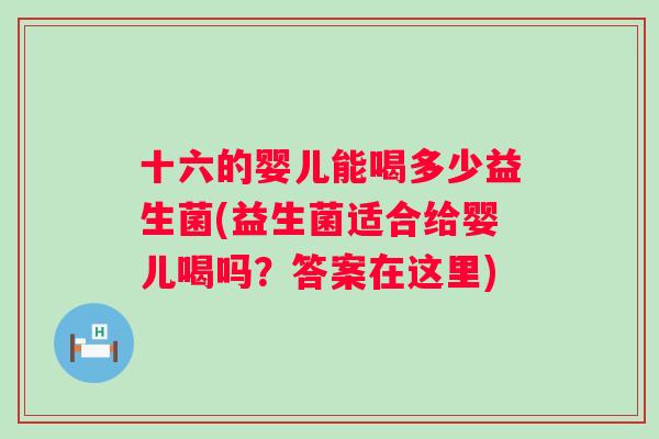 十六的婴儿能喝多少益生菌(益生菌适合给婴儿喝吗？答案在这里)