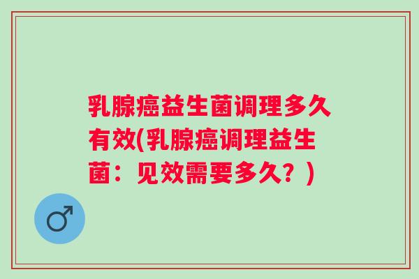 乳腺益生菌调理多久有效(乳腺调理益生菌：见效需要多久？)