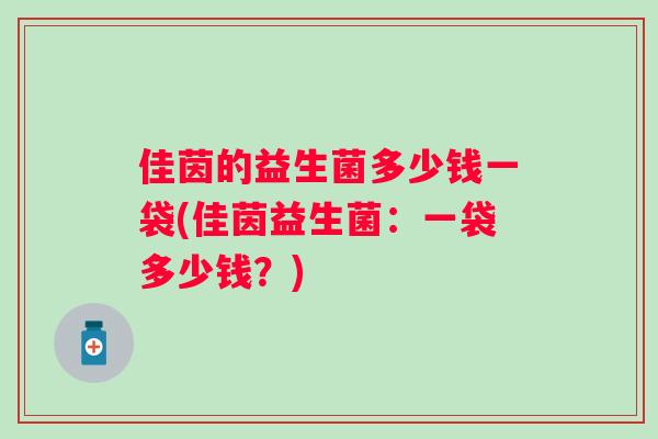 佳茵的益生菌多少钱一袋(佳茵益生菌：一袋多少钱？)