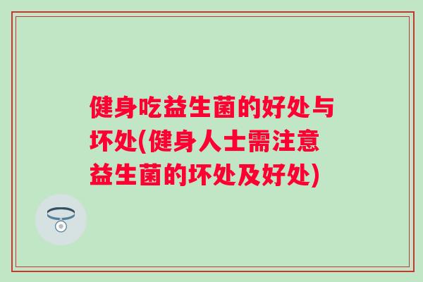 健身吃益生菌的好处与坏处(健身人士需注意益生菌的坏处及好处)